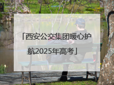 西安公交集团暖心护航2025年高考
