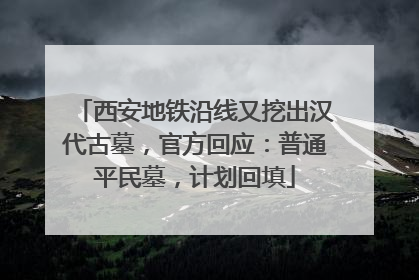 西安地铁沿线又挖出汉代古墓，官方回应：普通平民墓，计划回填