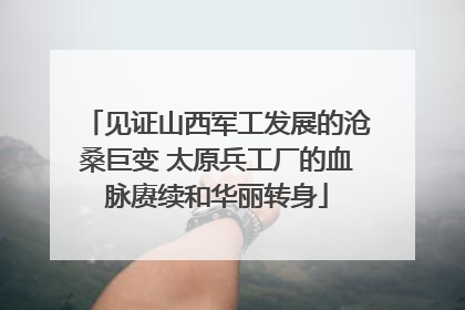 见证山西军工发展的沧桑巨变 太原兵工厂的血脉赓续和华丽转身