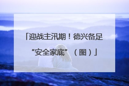 迎战主汛期！德兴备足“安全家底”（图）
