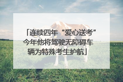 连续四年“爱心送考” 今年他将驾驶无障碍车辆为特殊考生护航