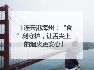 连云港海州：“食”刻守护，让舌尖上的烟火更安心