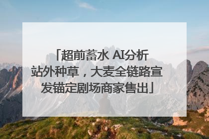 超前蓄水 AI分析 站外种草，大麦全链路宣发锚定剧场商家售出