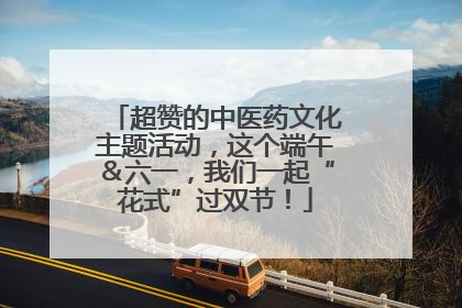 超赞的中医药文化主题活动，这个端午＆六一，我们一起“花式”过双节！