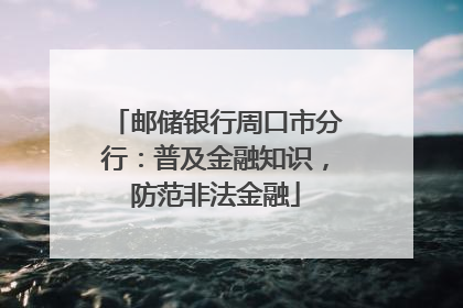 邮储银行周口市分行：普及金融知识，防范非法金融