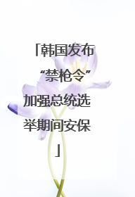 韩国发布“禁枪令”加强总统选举期间安保