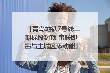青岛地铁7号线二期标段封顶 串联即墨与主城区添动能