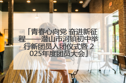 青春心向党 奋进新征程——潜山市河镇初中举行新团员入团仪式暨 2025年度团员大会
