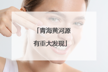 青海黄河源有重大发现