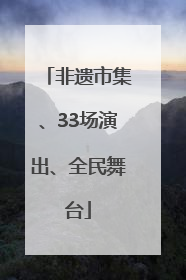 非遗市集、33场演出、全民舞台