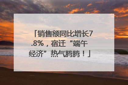 销售额同比增长7.8%，宿迁“端午经济”热气腾腾！
