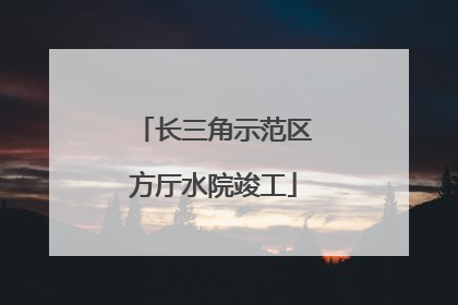 长三角示范区方厅水院竣工