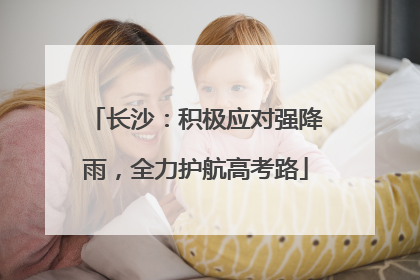 长沙：积极应对强降雨，全力护航高考路