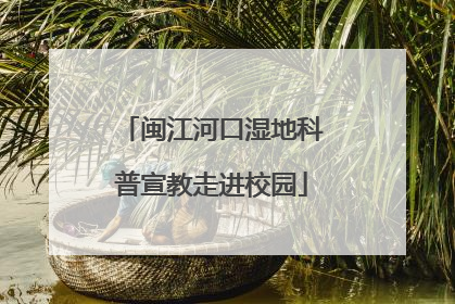 闽江河口湿地科普宣教走进校园