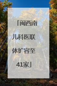 闽西南儿科医联体扩容至41家