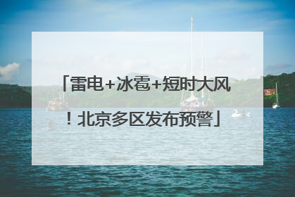雷电+冰雹+短时大风！北京多区发布预警