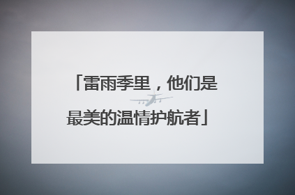 雷雨季里，他们是最美的温情护航者