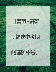 雷雨+高温，福建中考期间谨防中暑