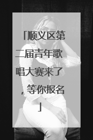 顺义区第二届青年歌唱大赛来了，等你报名