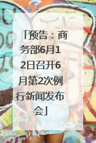 预告：商务部6月12日召开6月第2次例行新闻发布会