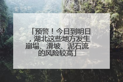 预警！今日到明日，湖北这些地方发生崩塌、滑坡、泥石流的风险较高