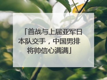 首战与上届亚军日本队交手，中国男排将帅信心满满