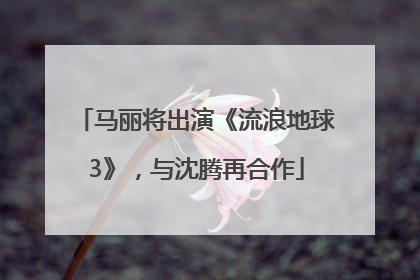 马丽将出演《流浪地球3》，与沈腾再合作