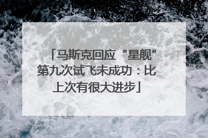 马斯克回应“星舰”第九次试飞未成功：比上次有很大进步