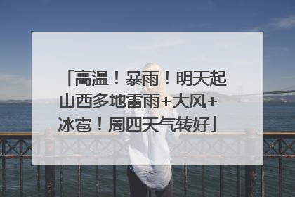 高温！暴雨！明天起山西多地雷雨+大风+冰雹！周四天气转好