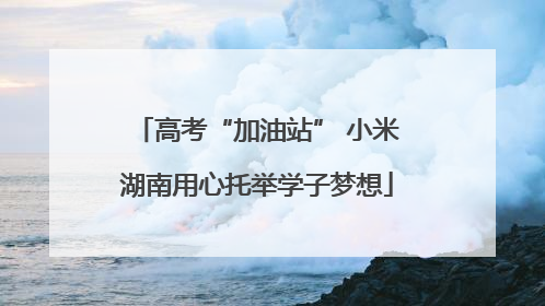 高考“加油站” 小米湖南用心托举学子梦想