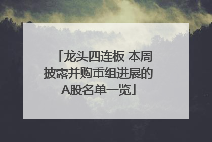 龙头四连板 本周披露并购重组进展的A股名单一览