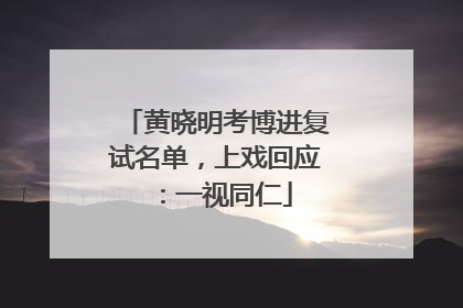 黄晓明考博进复试名单，上戏回应：一视同仁