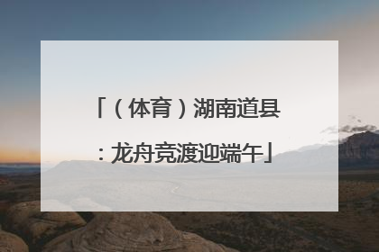 （体育）湖南道县：龙舟竞渡迎端午