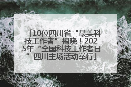 10位四川省“最美科技工作者”揭晓！2025年“全国科技工作者日”四川主场活动举行