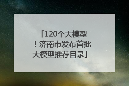 120个大模型！济南市发布首批大模型推荐目录