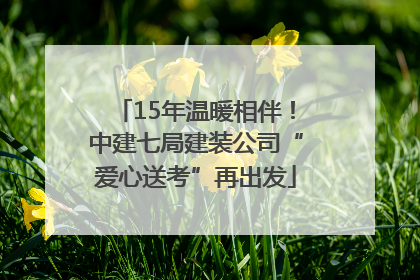 15年温暖相伴！中建七局建装公司“爱心送考”再出发