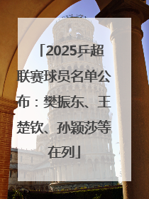 2025乒超联赛球员名单公布：樊振东、王楚钦、孙颖莎等在列