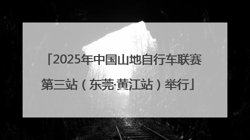 2025年中国山地自行车联赛第三站（东莞·黄江站）举行