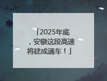 2025年底，安徽这段高速将建成通车！