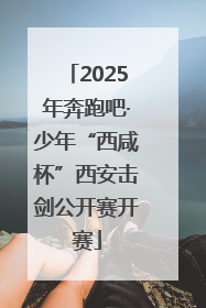2025年奔跑吧·少年“西咸杯”西安击剑公开赛开赛