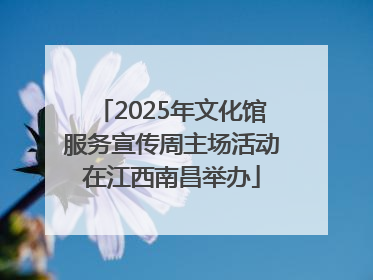 2025年文化馆服务宣传周主场活动在江西南昌举办