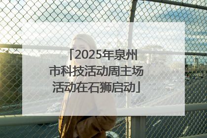 2025年泉州市科技活动周主场活动在石狮启动