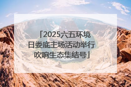 2025六五环境日娄底主场活动举行 吹响生态集结号