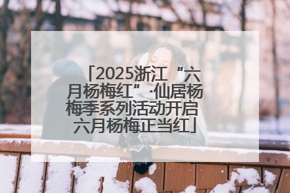 2025浙江“六月杨梅红”·仙居杨梅季系列活动开启 六月杨梅正当红