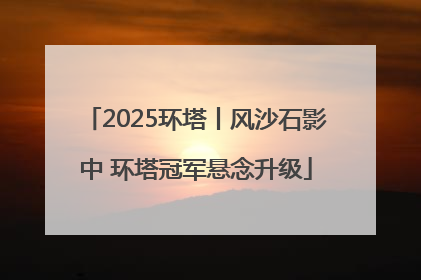2025环塔丨风沙石影中 环塔冠军悬念升级