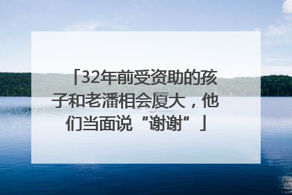 32年前受资助的孩子和老潘相会厦大，他们当面说“谢谢”