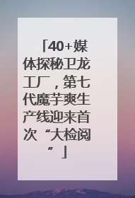 40+媒体探秘卫龙工厂，第七代魔芋爽生产线迎来首次“大检阅”