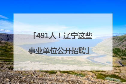 491人！辽宁这些事业单位公开招聘