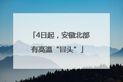 4日起，安徽北部有高温“冒头”