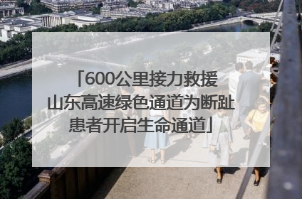 600公里接力救援 山东高速绿色通道为断趾患者开启生命通道